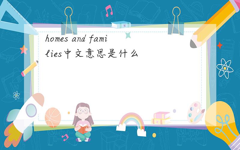 homes and families中文意思是什么