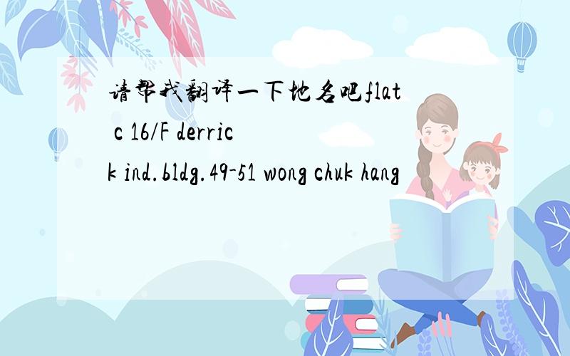 请帮我翻译一下地名吧flat c 16/F derrick ind.bldg.49-51 wong chuk hang