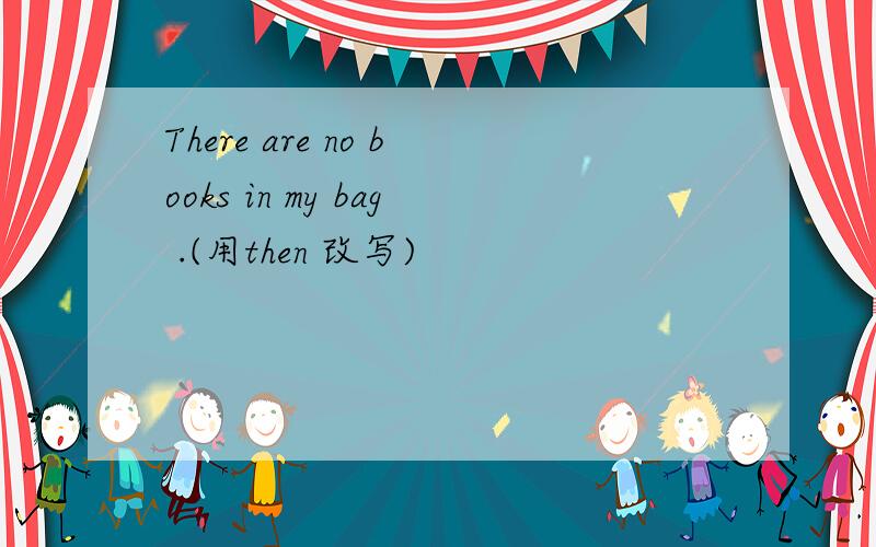 There are no books in my bag .(用then 改写)