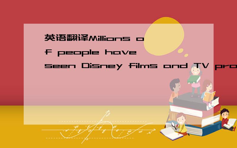 英语翻译Millions of people have seen Disney films and TV program