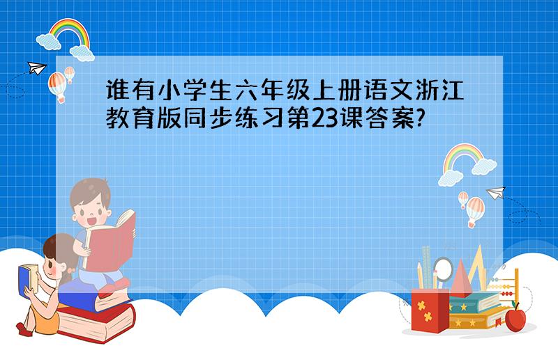 谁有小学生六年级上册语文浙江教育版同步练习第23课答案?