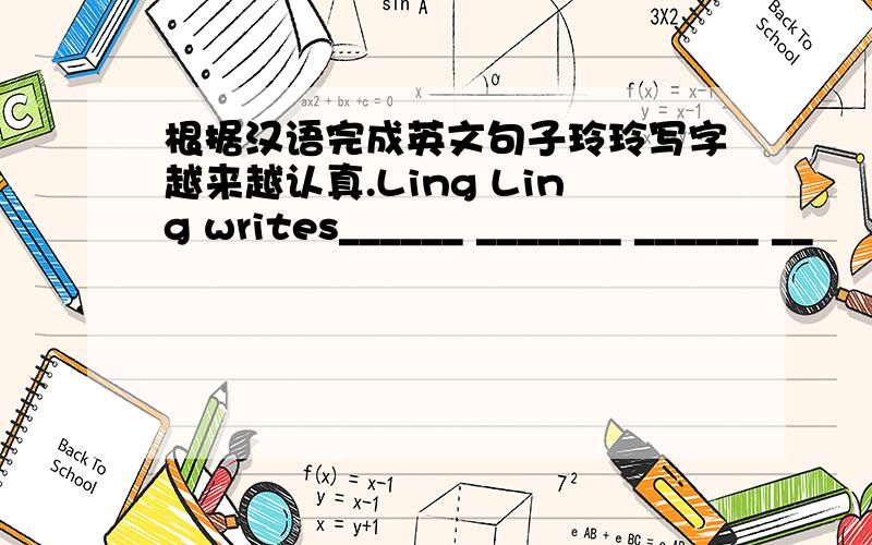 根据汉语完成英文句子玲玲写字越来越认真.Ling Ling writes______ _______ ______ __