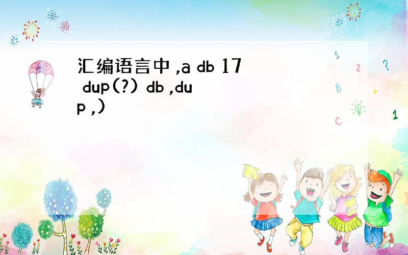 汇编语言中 ,a db 17 dup(?) db ,dup ,)