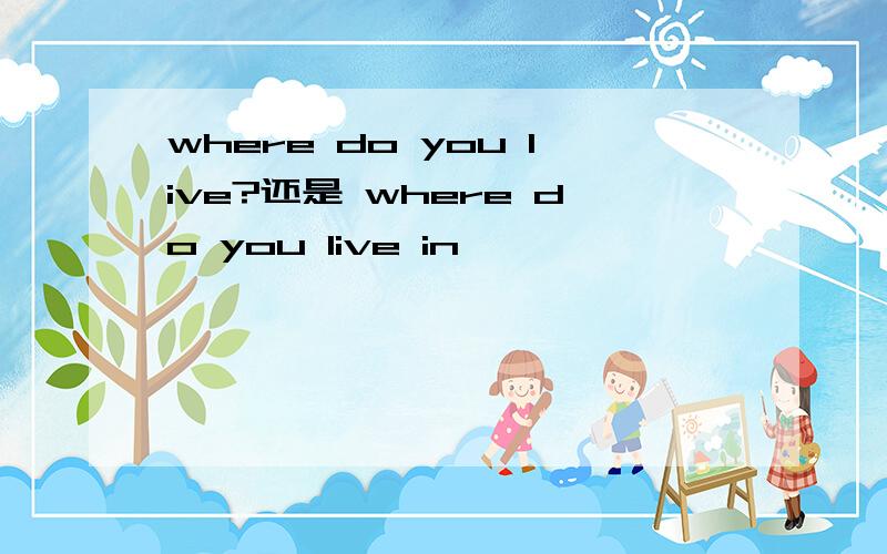 where do you live?还是 where do you live in