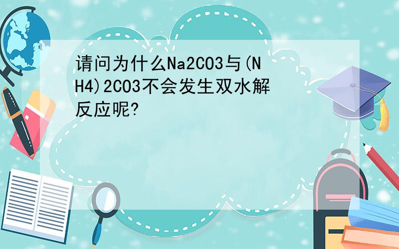 请问为什么Na2CO3与(NH4)2CO3不会发生双水解反应呢?