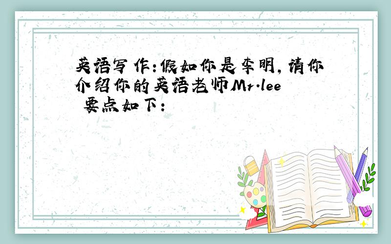 英语写作:假如你是李明,请你介绍你的英语老师Mr.lee 要点如下: