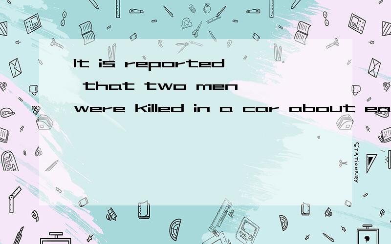 It is reported that two men were killed in a car about early