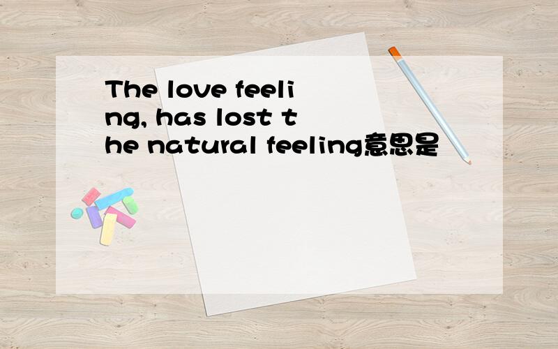 The love feeling, has lost the natural feeling意思是