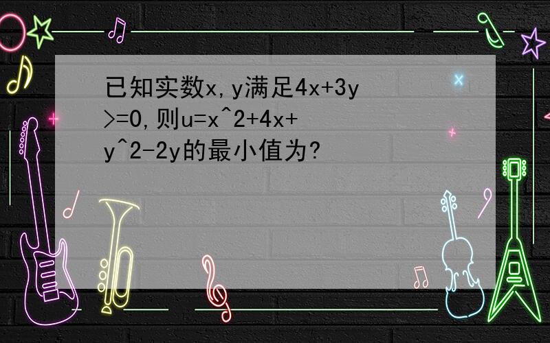 已知实数x,y满足4x+3y>=0,则u=x^2+4x+y^2-2y的最小值为?