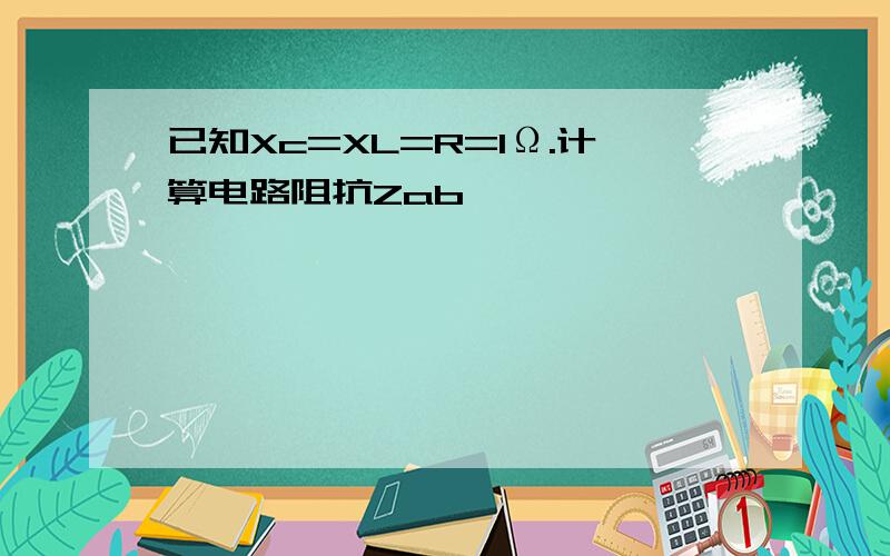 已知Xc=XL=R=1Ω.计算电路阻抗Zab