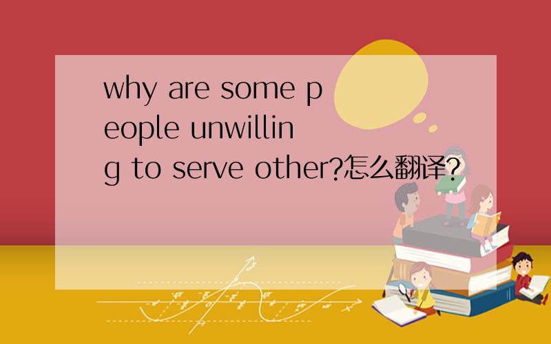 why are some people unwilling to serve other?怎么翻译?