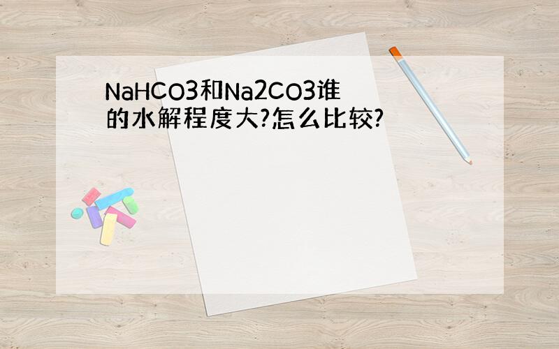 NaHCO3和Na2CO3谁的水解程度大?怎么比较?