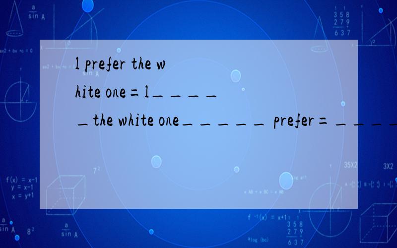 l prefer the white one=l_____the white one_____ prefer=_____