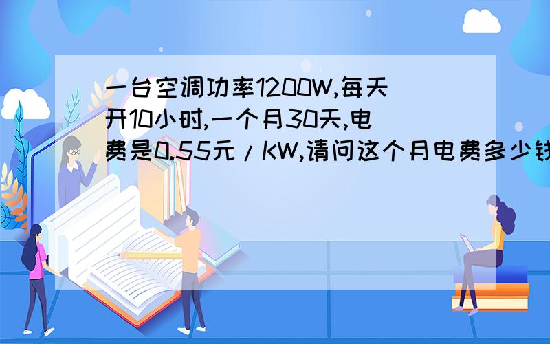一台空调功率1200W,每天开10小时,一个月30天,电费是0.55元/KW,请问这个月电费多少钱