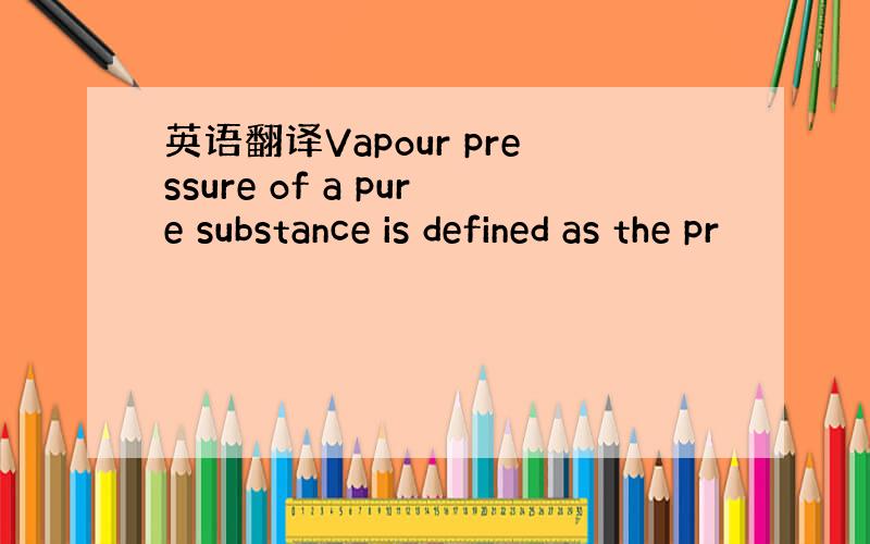 英语翻译Vapour pressure of a pure substance is defined as the pr