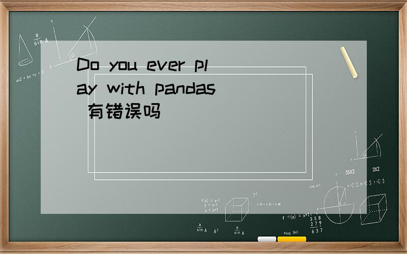 Do you ever play with pandas 有错误吗