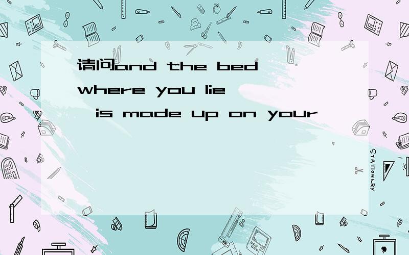 请问and the bed where you lie ,is made up on your