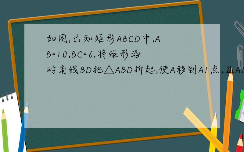 如图,已知矩形ABCD中,AB=10,BC=6,将矩形沿对角线BD把△ABD折起,使A移到A1点,且A1在平面BCD上的