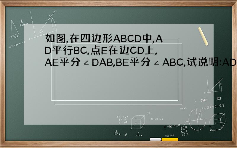 如图,在四边形ABCD中,AD平行BC,点E在边CD上,AE平分∠DAB,BE平分∠ABC,试说明:AD+BC=AB