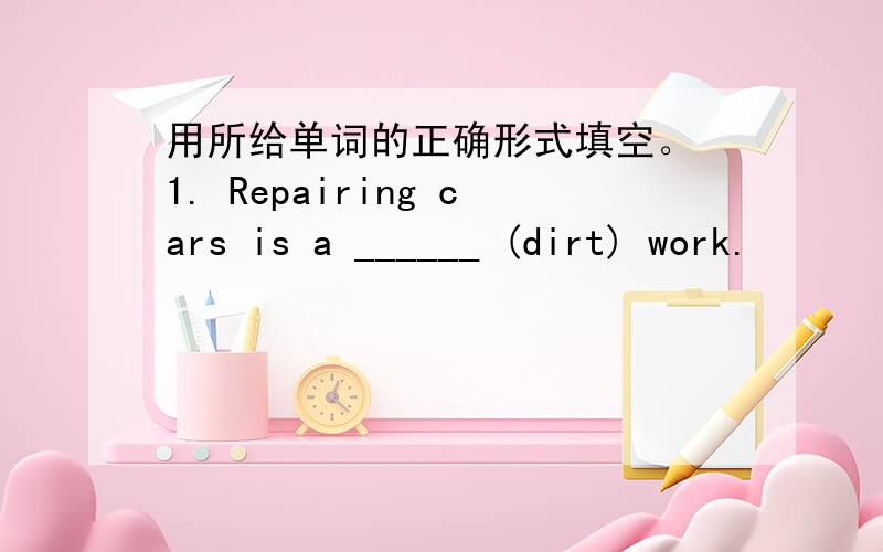 用所给单词的正确形式填空。 1. Repairing cars is a ______ (dirt) work.