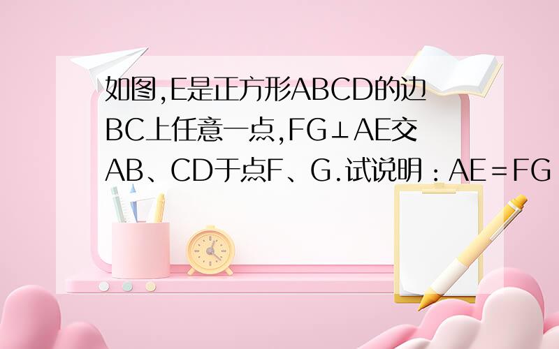 如图,E是正方形ABCD的边BC上任意一点,FG⊥AE交AB、CD于点F、G.试说明：AE＝FG 提示 GH垂直AB于H