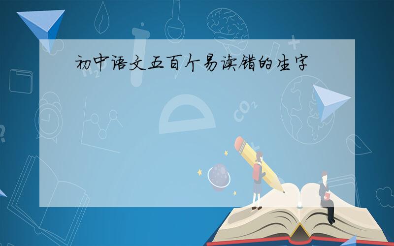 初中语文五百个易读错的生字
