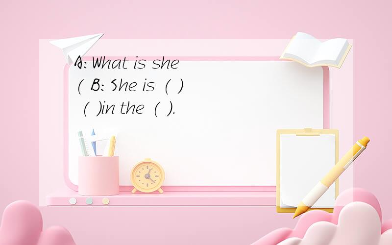 A:What is she ( B:She is ( ) ( )in the ( ).
