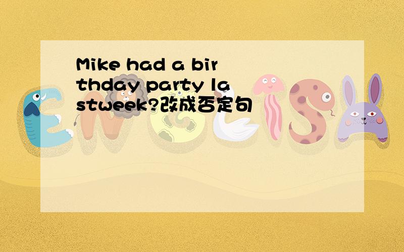 Mike had a birthday party lastweek?改成否定句