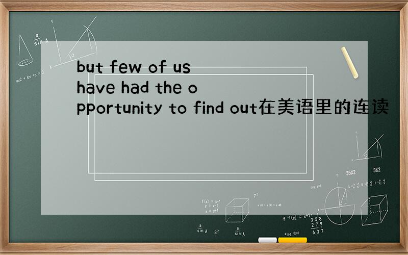 but few of us have had the opportunity to find out在美语里的连读