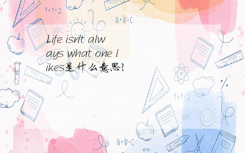 Life isn't always what one likes是什么意思?