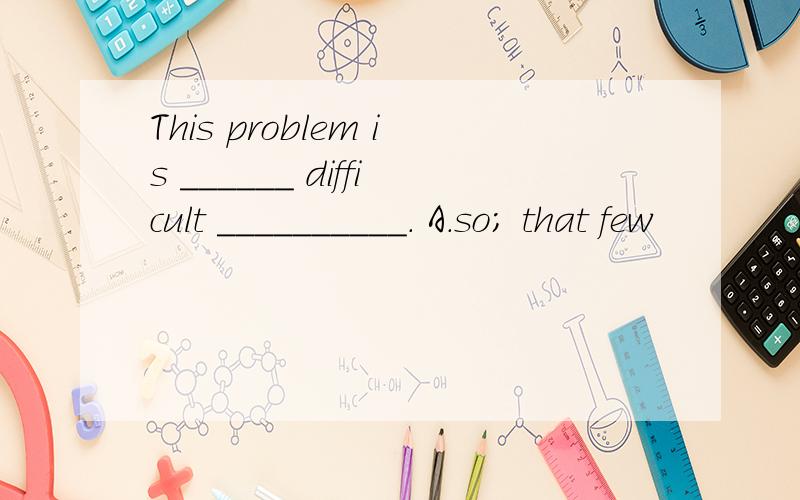 This problem is ______ difficult __________. A．so; that few