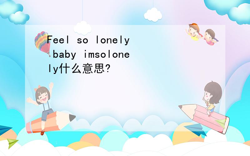 Feel so lonely baby imsolonely什么意思?