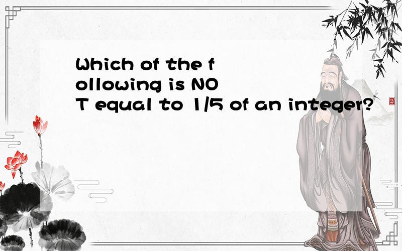 Which of the following is NOT equal to 1/5 of an integer?