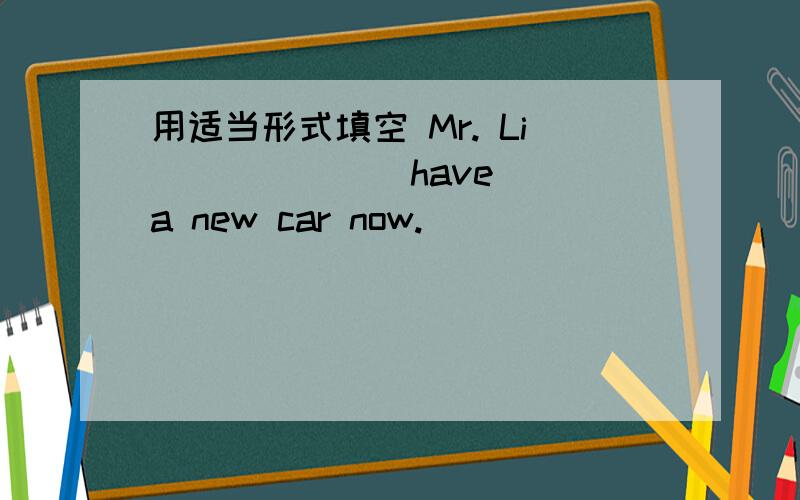 用适当形式填空 Mr. Li _____ (have) a new car now.