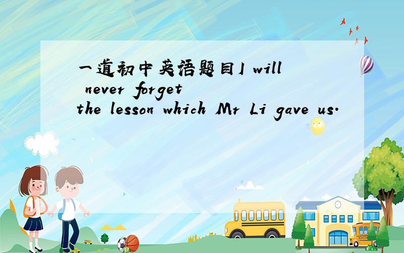 一道初中英语题目I will never forget the lesson which Mr Li gave us.