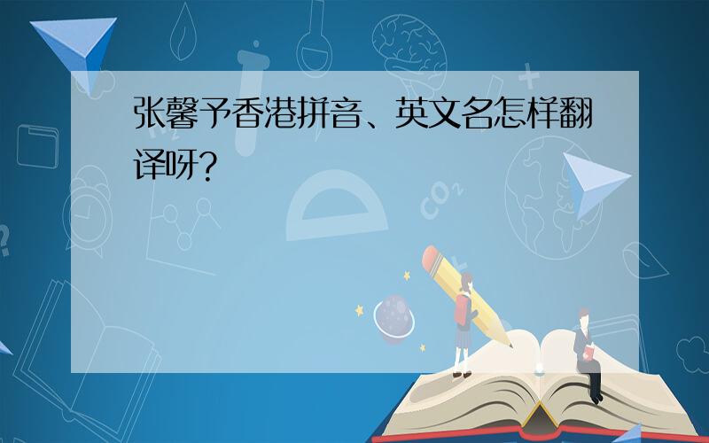张馨予香港拼音、英文名怎样翻译呀?