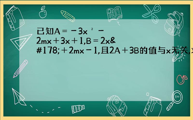 已知A＝－3x²－2mx＋3x＋1,B＝2x²＋2mx－1,且2A＋3B的值与x无关,求m的值.