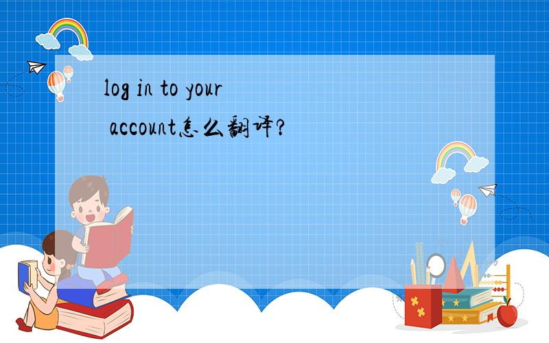 log in to your account怎么翻译?
