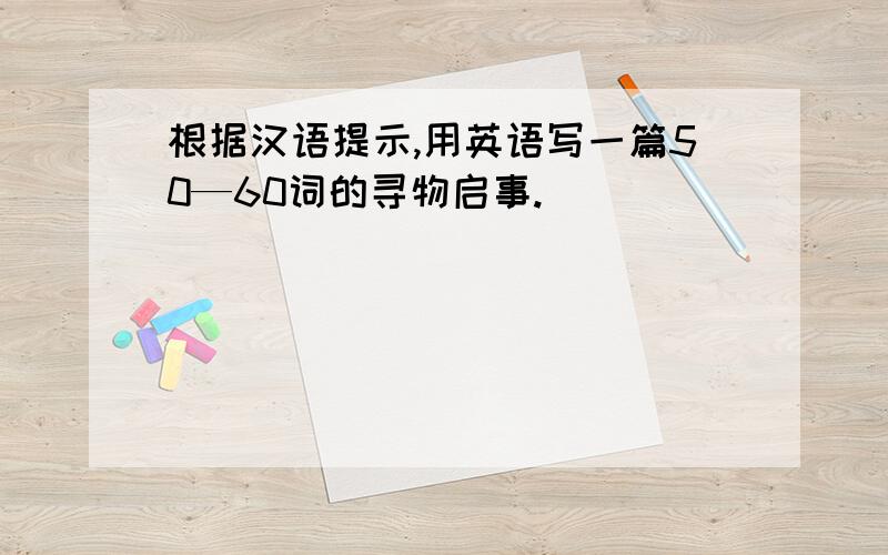 根据汉语提示,用英语写一篇50—60词的寻物启事.