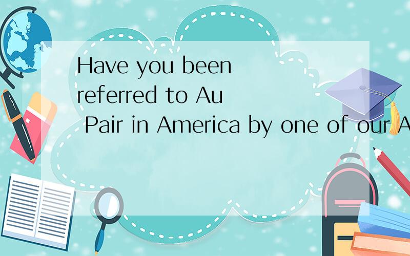 Have you been referred to Au Pair in America by one of our A