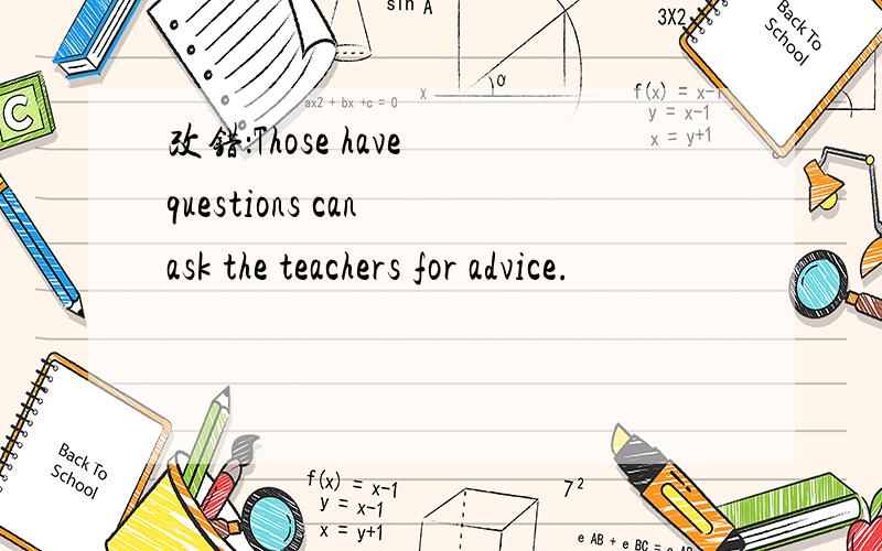 改错：Those have questions can ask the teachers for advice.