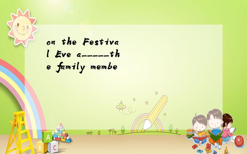 on the Festival Eve a_____the family membe