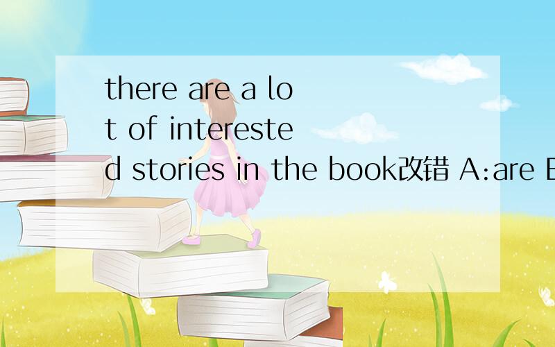 there are a lot of interested stories in the book改错 A:are B: