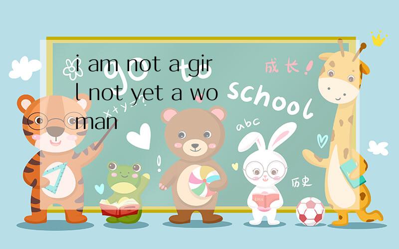 i am not a girl not yet a woman