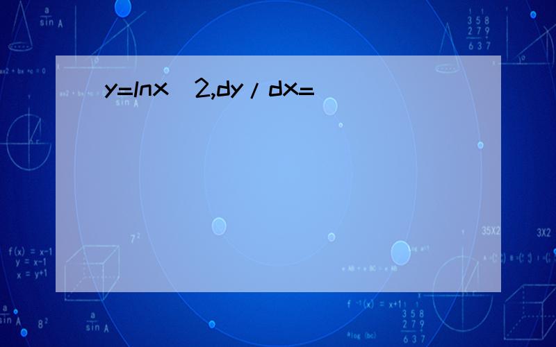 y=lnx^2,dy/dx=