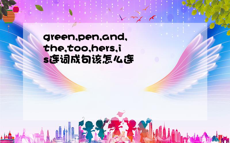 green,pen,and,the,too,hers,is连词成句该怎么连