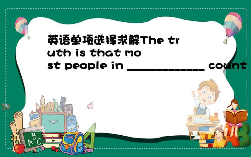 英语单项选择求解The truth is that most people in _____________ count
