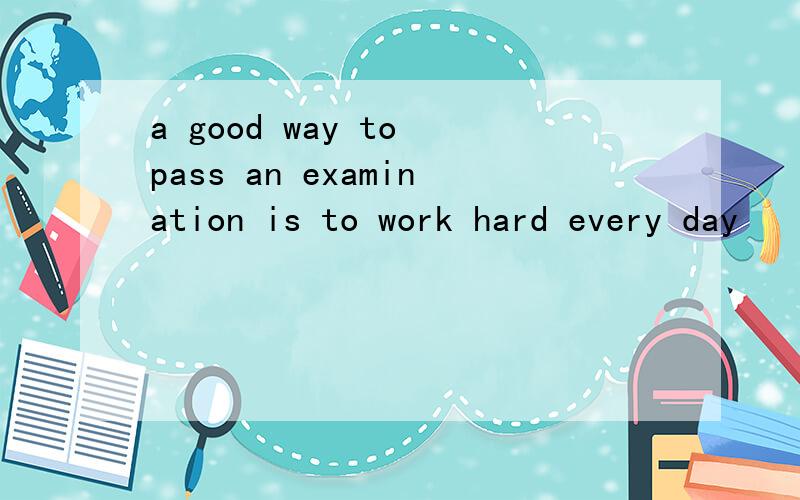 a good way to pass an examination is to work hard every day