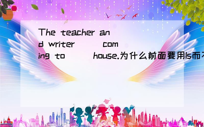 The teacher and writer___coming to___house.为什么前面要用Is而不是Are?