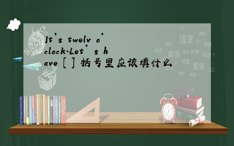 It's twelv o' clock.Let' s have [ ] 括号里应该填什么
